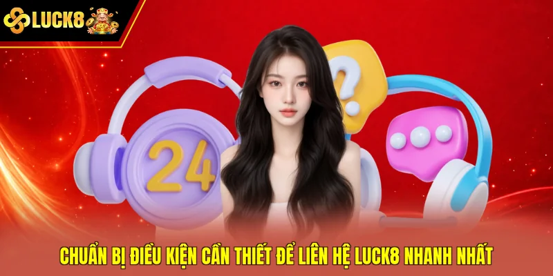 Chuẩn bị điều kiện cần thiết để liên hệ Luck8 nhanh nhất
