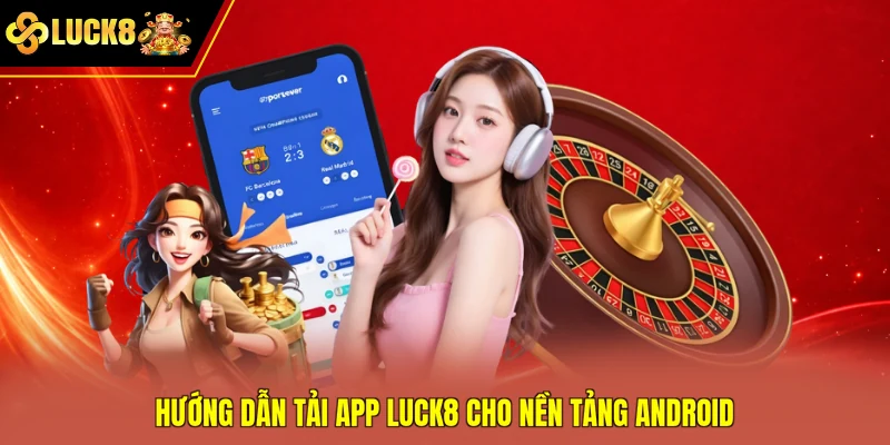 Hướng dẫn tải app Luck8 cho nền tảng Android