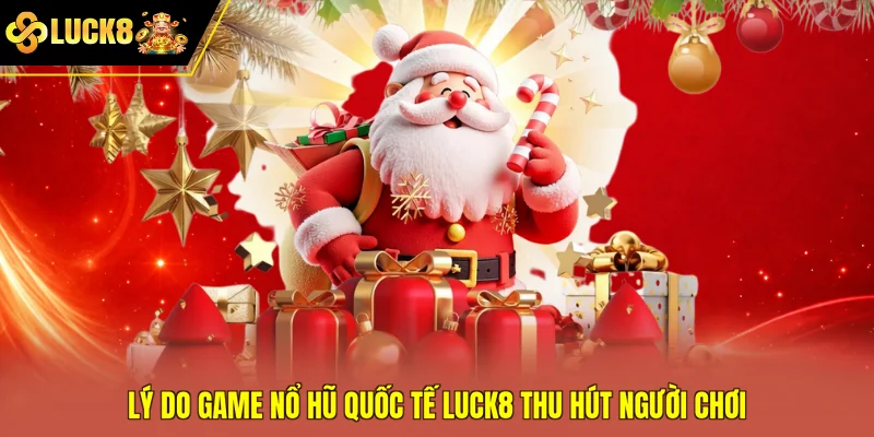 Lý do game nổ hũ quốc tế Luck8 thu hút người chơi