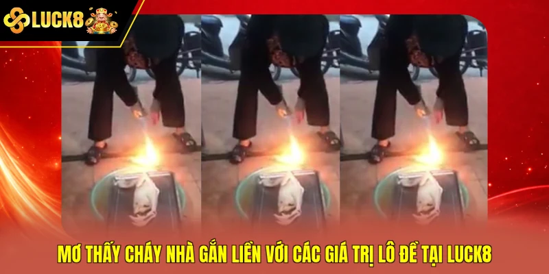 Mơ thấy cháy nhà gắn liền với các giá trị lô đề tại Luck8
