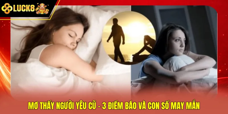 Mơ Thấy Người Yêu Cũ - 3 Điềm Báo Và Con Số May Mắn