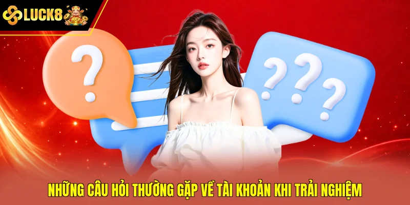 Những câu hỏi thường gặp về tài khoản khi trải nghiệm