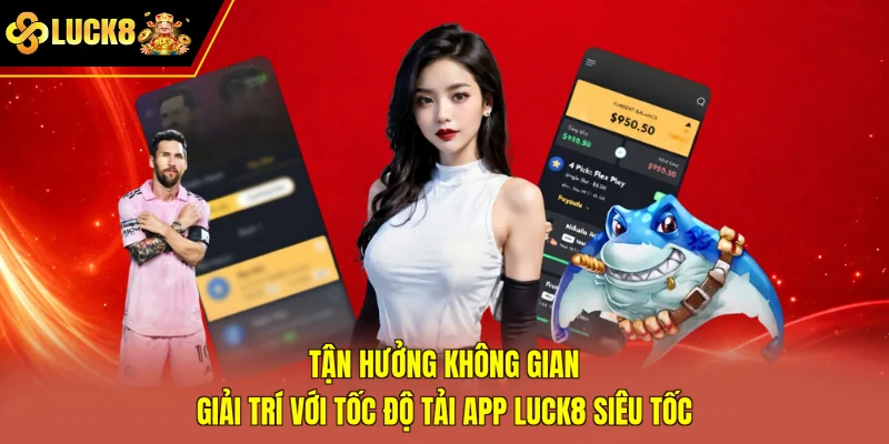 Tận hưởng không gian giải trí với tốc độ tải app Luck8 siêu tốc