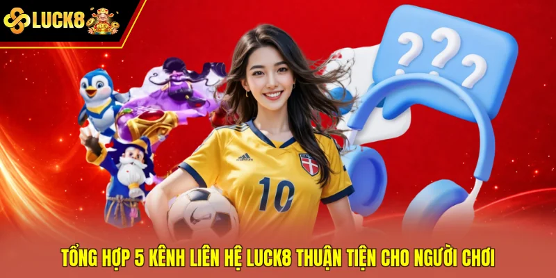 Tổng hợp 5 kênh liên hệ Luck8 thuận tiện cho người chơi