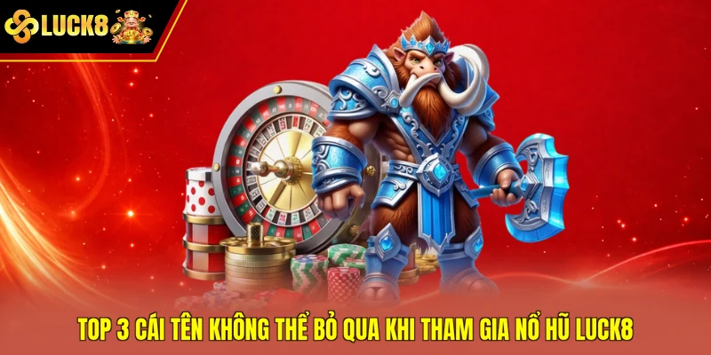 Top 3 cái tên không thể bỏ qua khi tham gia nổ hũ Luck8